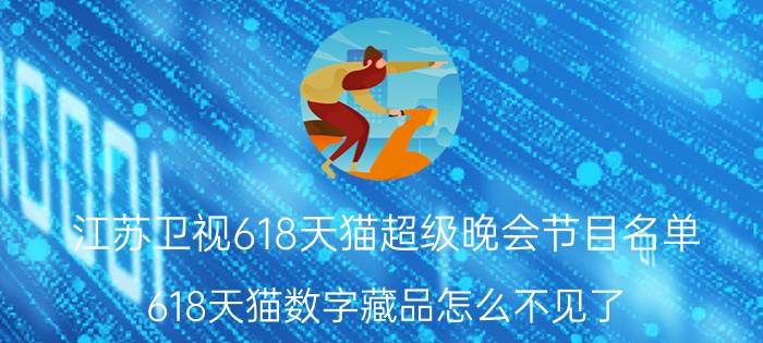 江苏卫视618天猫超级晚会节目名单 618天猫数字藏品怎么不见了？